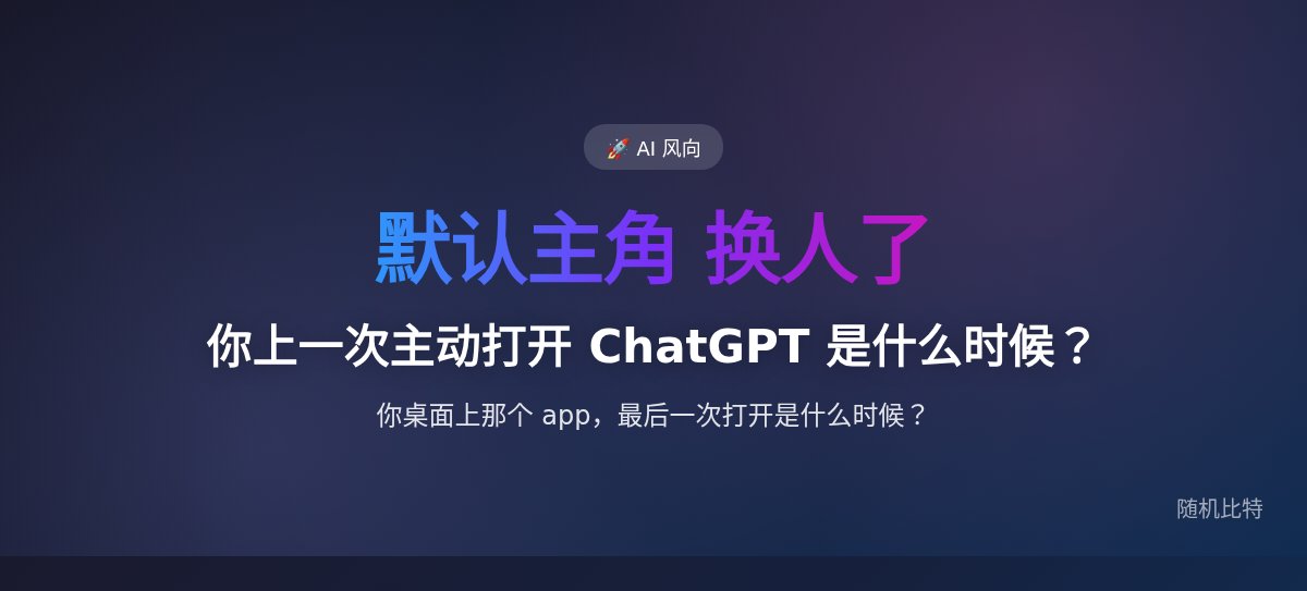 你上一次主动打开 ChatGPT 是什么时候？这就是它被赶下"默认 AI"的那一天