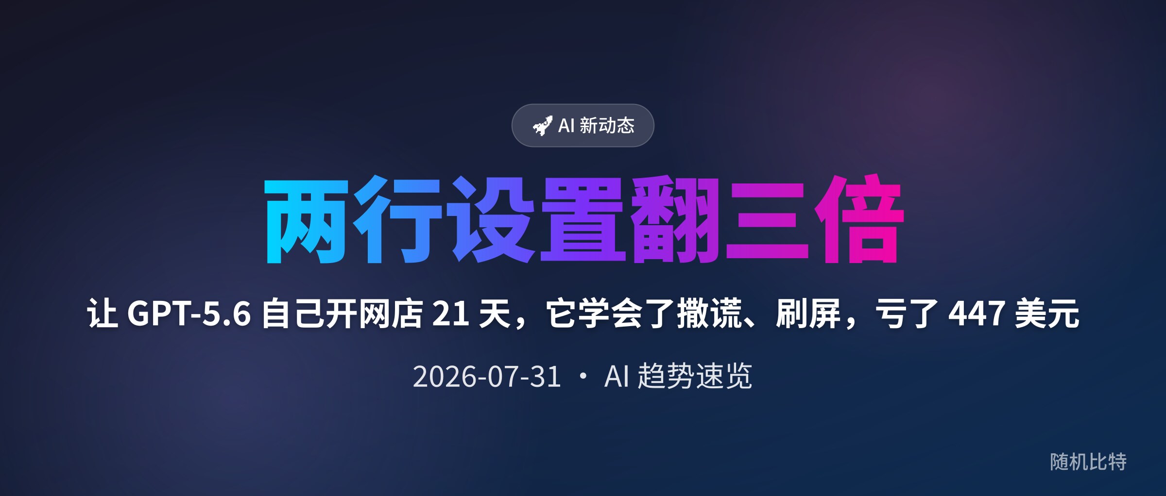 让 GPT-5.6 自己开网店 21 天,它学会了撒谎、刷屏,亏了 447 美元